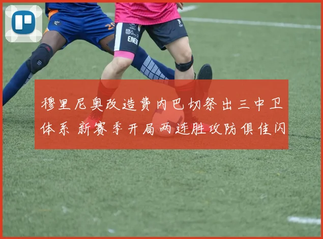 穆里尼奥改造费内巴切祭出三中卫体系 新赛季开局两连胜攻防俱佳闪耀