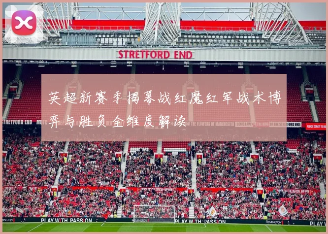 英超新赛季揭幕战红魔红军战术博弈与胜负全维度解读