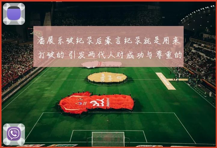 潘展乐破纪录后豪言纪录就是用来打破的 引发两代人对成功与尊重的观念碰撞