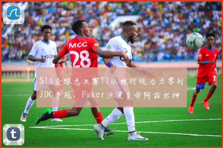S16全球总决赛T1以绝对统治力零封JDG夺冠，Faker沙漠皇帝阿兹尔神级表现全复盘
