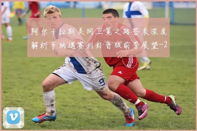 阿尔卡拉斯美网卫冕之路签表深度解析辛纳退赛利好晋级前景展望
