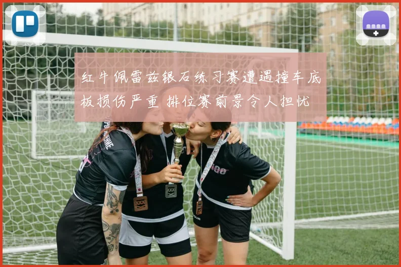红牛佩雷兹银石练习赛遭遇撞车底板损伤严重 排位赛前景令人担忧