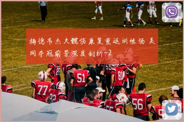 梅德韦杰夫髋伤康复重返训练场 美网夺冠前景深度剖析