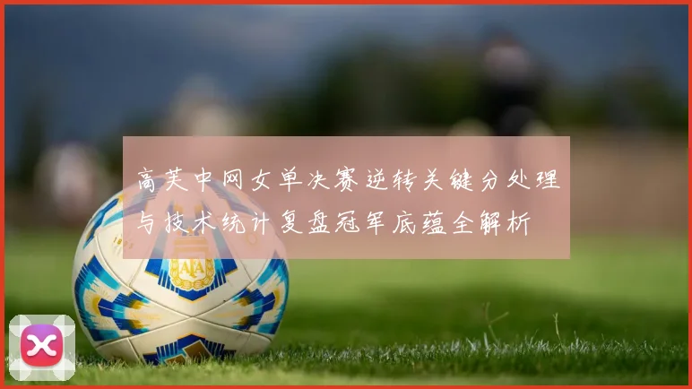 高芙中网女单决赛逆转关键分处理与技术统计复盘冠军底蕴全解析
