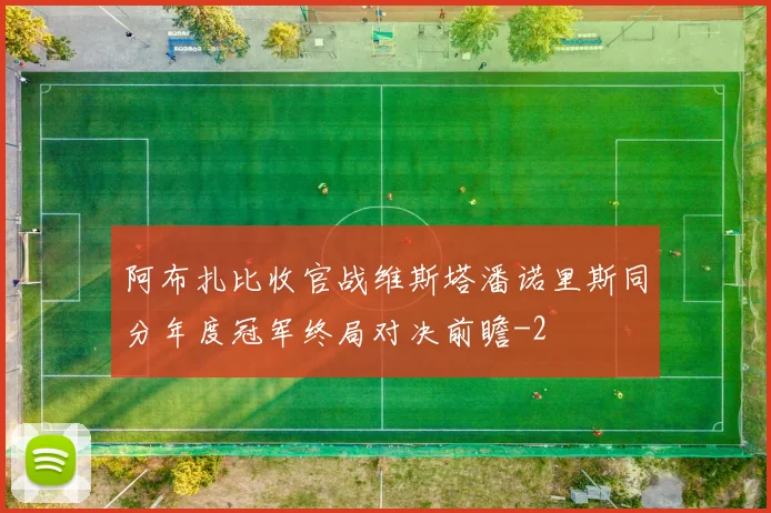 阿布扎比收官战维斯塔潘诺里斯同分年度冠军终局对决前瞻